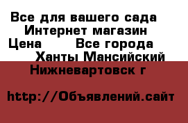 Все для вашего сада!!!!Интернет магазин › Цена ­ 1 - Все города  »    . Ханты-Мансийский,Нижневартовск г.
